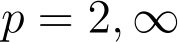  p = 2, ∞