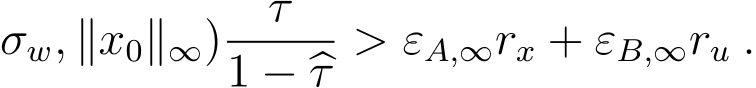 σw, ∥x0∥∞) �τ1 − �τ > εA,∞rx + εB,∞ru .