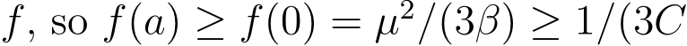  f, so f(a) ≥ f(0) = µ2/(3β) ≥ 1/(3C