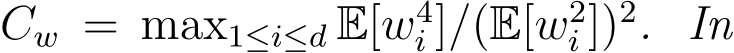  Cw = max1≤i≤d E[w4i ]/(E[w2i ])2. In