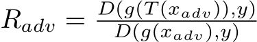  Radv = D(g(T (xadv)),y)D(g(xadv),y)