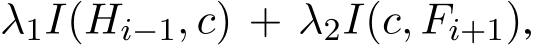  λ1I(Hi−1, c) + λ2I(c, Fi+1),