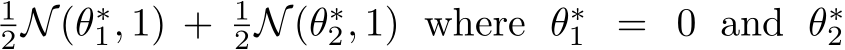 2N(θ∗1, 1) + 12N(θ∗2, 1) where θ∗1 = 0 and θ∗2