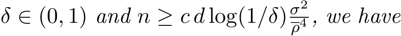  δ ∈ (0, 1) and n ≥ c d log(1/δ) σ2ρ4 , we have
