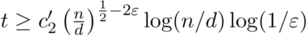  t ≥ c′2� nd� 12 −2ε log(n/d) log(1/ε)