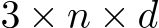  3 × n × d