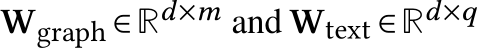  Wgraph ∈Rd×m and Wtext ∈Rd×q 