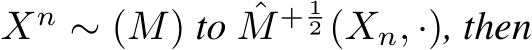  Xn ∼ (M) to ˆM + 12 (Xn, ·), then