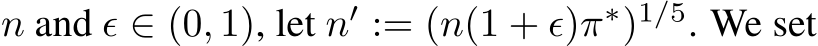  n and ϵ ∈ (0, 1), let n′ := (n(1 + ϵ)π∗)1/5. We set