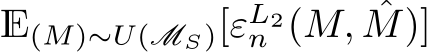 E(M)∼U(MS)[εL2n (M, ˆM)]