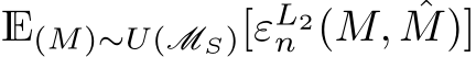  E(M)∼U(MS)[εL2n (M, ˆM)]