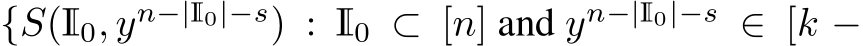  {S(I0, yn−|I0|−s) : I0 ⊂ [n] and yn−|I0|−s ∈ [k −