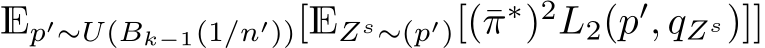  Ep′∼U(Bk−1(1/n′))[EZs∼(p′)[(¯π∗)2L2(p′, qZs)]]