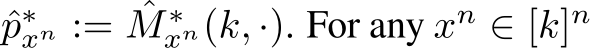  ˆp∗xn := ˆM ∗xn(k, ·). For any xn ∈ [k]n