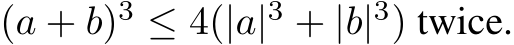  (a + b)3 ≤ 4(|a|3 + |b|3) twice.