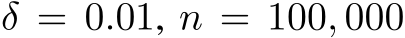  δ = 0.01, n = 100, 000