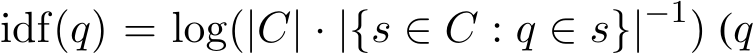  idf(q) = log(|C| · |{s ∈ C : q ∈ s}|−1) (q