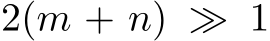  2(m + n) ≫ 1