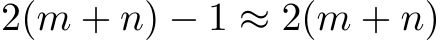  2(m + n) − 1 ≈ 2(m + n)