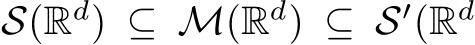  S(Rd) ⊆ M(Rd) ⊆ S′(Rd