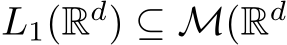  L1(Rd) ⊆ M(Rd