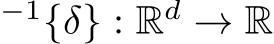 −1{δ} : Rd → R