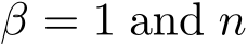  β = 1 and n