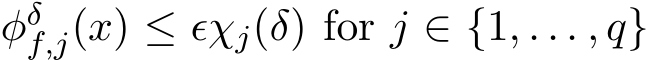  φδf,j(x) ≤ ǫχj(δ) for j ∈ {1, . . . , q}