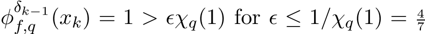 φδk−1f,q (xk) = 1 > ǫχq(1) for ǫ ≤ 1/χq(1) = 47