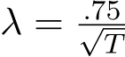  λ = .75√T