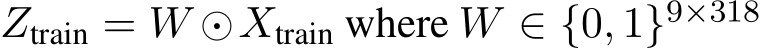 Ztrain = W ⊙Xtrain where W ∈ {0, 1}9×318 