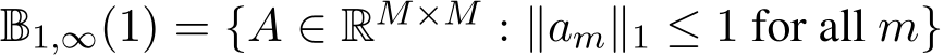  B1,∞(1) = {A ∈ RM×M : ∥am∥1 ≤ 1 for all m}