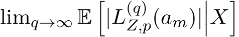 limq→∞ E�|L(q)Z,p(am)|���X�