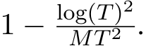  1 − log(T)2MT 2 .