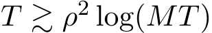  T ≳ ρ2 log(MT)