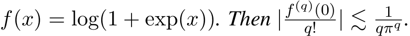  f(x) = log(1 + exp(x)). Then |f(q)(0)q! | ≲ 1qπq .
