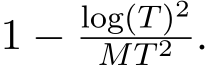  1 − log(T)2MT 2 .