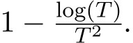  1 − log(T)T 2 .