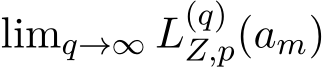  limq→∞ L(q)Z,p(am)