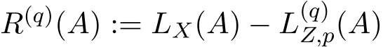  R(q)(A) := LX(A) − L(q)Z,p(A)