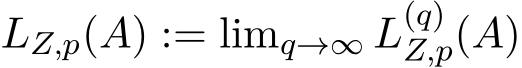  LZ,p(A) := limq→∞ L(q)Z,p(A)