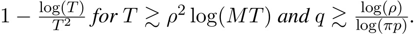  1 − log(T)T 2 for T ≳ ρ2 log(MT) and q ≳ log(ρ)log(πp).