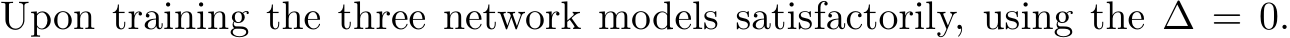 Upon training the three network models satisfactorily, using the ∆ = 0.