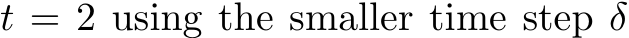  t = 2 using the smaller time step δ