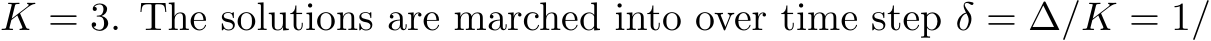  K = 3. The solutions are marched into over time step δ = ∆/K = 1/