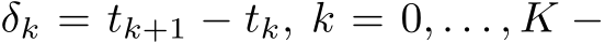  δk = tk+1 − tk, k = 0, . . . , K −