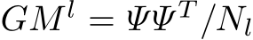 GM l = ΨΨ T /Nl