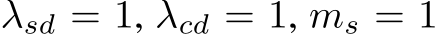 λsd = 1, λcd = 1, ms = 1