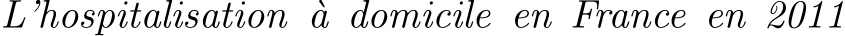  L’hospitalisation `a domicile en France en 2011