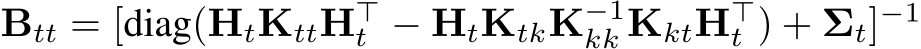  Btt = [diag(HtKttH⊤t − HtKtkK−1kk KktH⊤t ) + Σt]−1